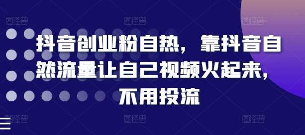 抖音创业粉自热，靠抖音自然流量让自己视频火起来，不用投流-梦清网创