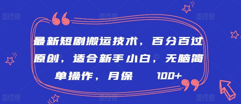最新短剧搬运技术，百分百过原创，适合新手小白，无脑简单操作，月保底2000+【揭秘】-梦清网创