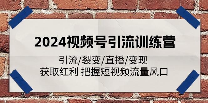 2024视频号引流训练营：引流/裂变/直播/变现 获取红利 把握短视频流量风口-梦清网创