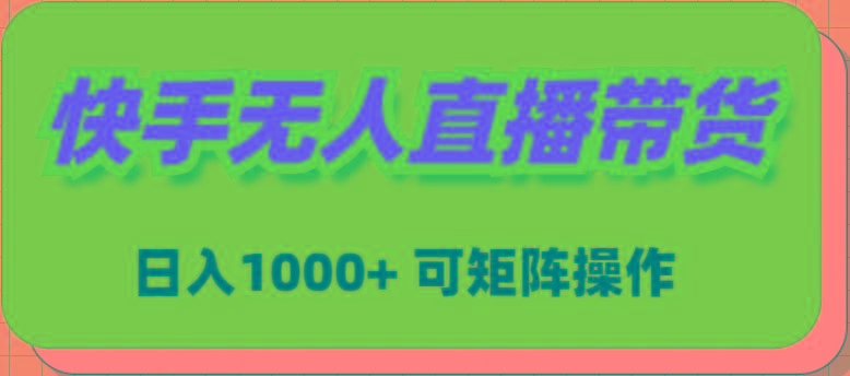 (9542期)快手无人直播带货，新手日入1000+ 可矩阵操作-梦清网创