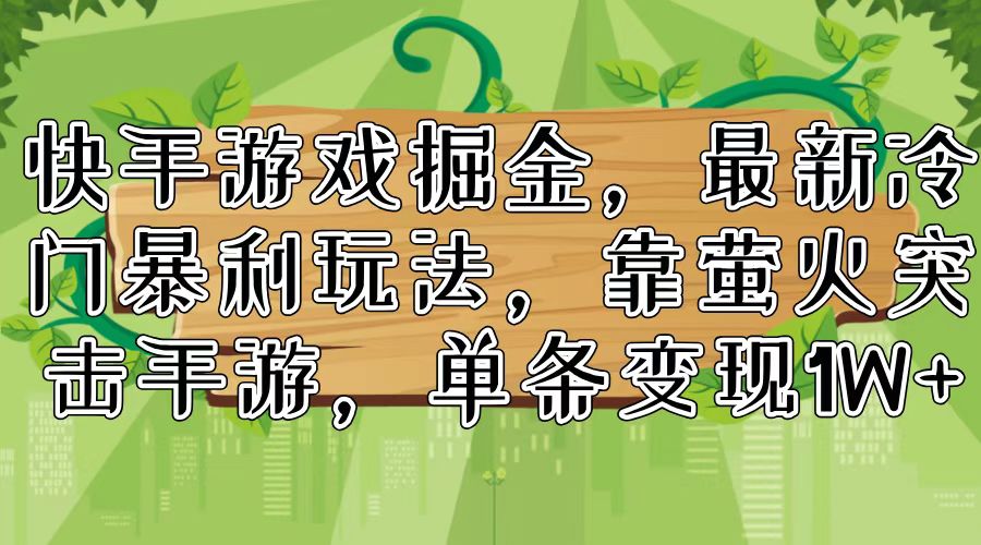 快手游戏掘金，最新冷门暴利玩法，靠萤火突击手游，单条变现1W+-梦清网创