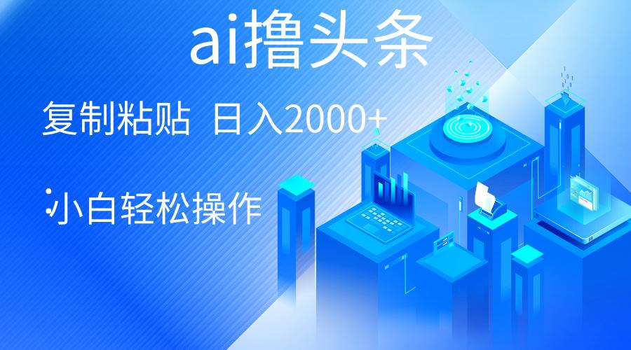 AI一键生成爆款文章撸头条 轻松日入2000+，小白操作简单， 收益无上限-梦清网创