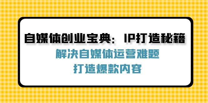 自媒体创业宝典：IP打造秘籍：解决自媒体运营难题，打造爆款内容-梦清网创