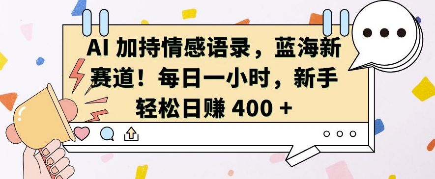 AI 加持情感语录，蓝海新赛道，每日一小时，新手轻松日入 400【揭秘】-梦清网创