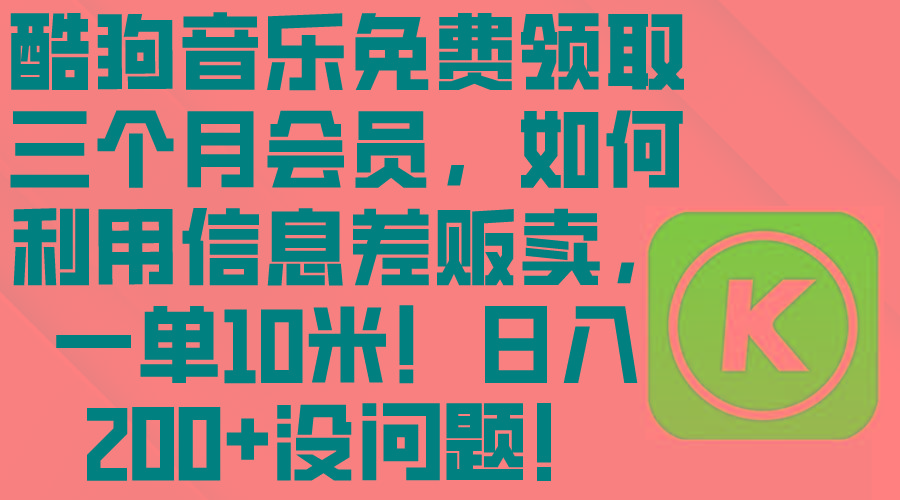 酷狗音乐免费领取三个月会员，利用信息差贩卖，一单10米！日入200+没问题-梦清网创