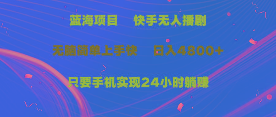 (9937期)蓝海项目，快手无人播剧，一天收益4800+，手机也能实现24小时躺赚，无脑…-梦清网创