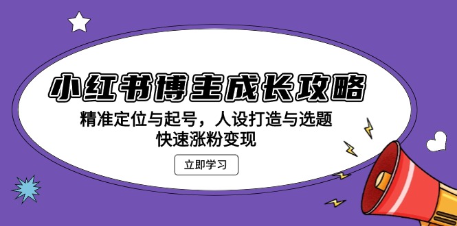 小红书博主成长攻略：精准定位与起号，人设打造与选题，快速涨粉变现-梦清网创
