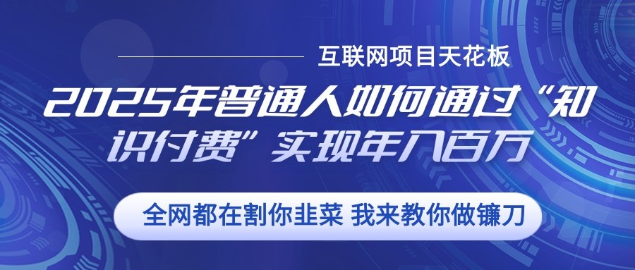 2025年普通人如何通过”知识付费“实现年入百万-梦清网创