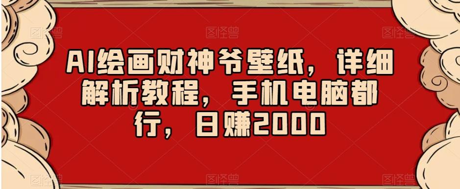 AI绘画财神爷壁纸，详细解析教程，手机电脑都行，日赚2000【揭秘】-梦清网创