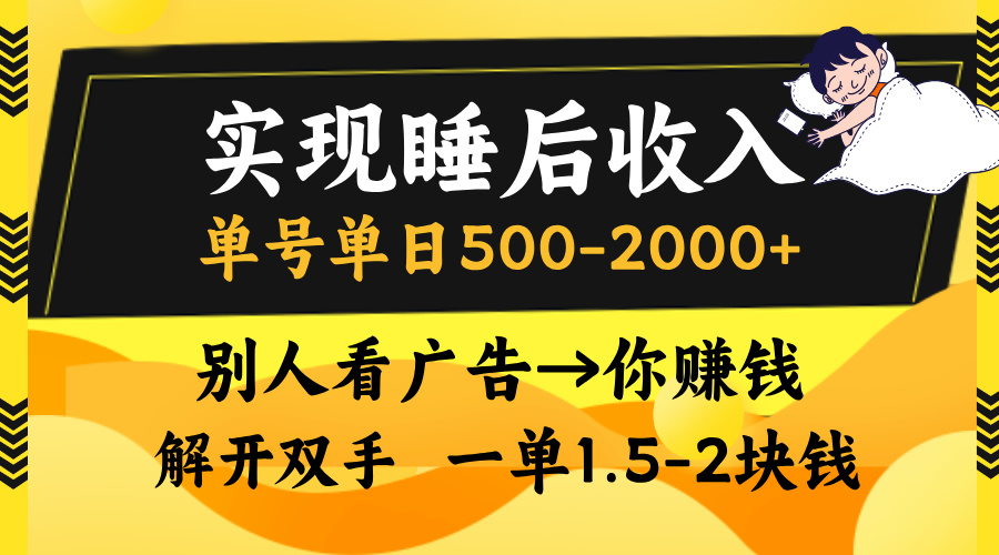 实现睡后收入，单号单日500-2000+,别人看广告＝你赚钱，无脑操作，一单…-梦清网创