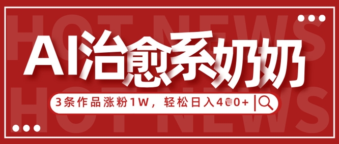 AI治愈系老奶奶情感赛道，3条作品涨粉1W+，小白轻松日入4张+-梦清网创