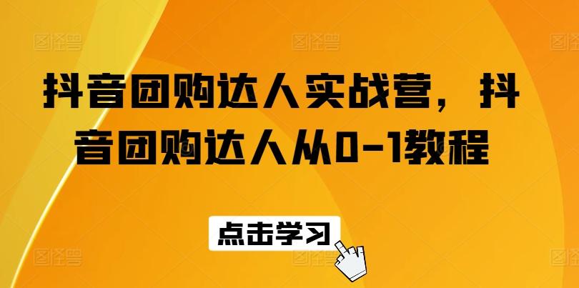 抖音团购达人实战营，抖音团购达人从0-1教程-梦清网创