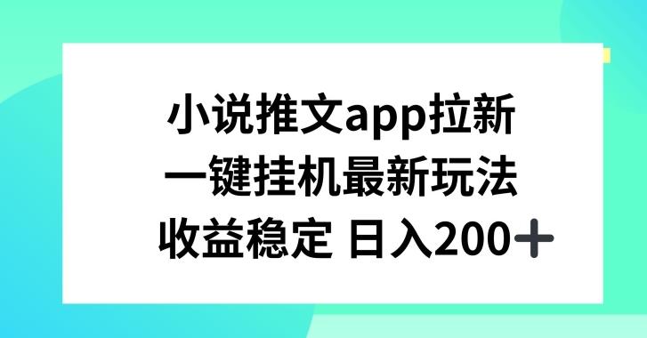 小说推文APP拉新，一键挂JI新玩法，收益稳定日入200+【揭秘】-梦清网创