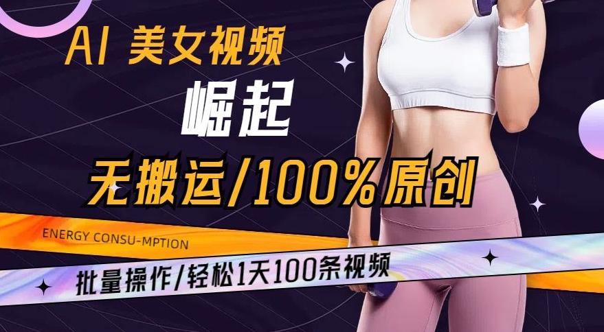 AI美女视频崛起玩法无搬运100%原创，批量操作，轻松1天100条【揭秘】-梦清网创