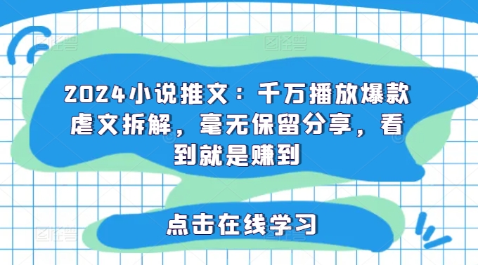 2024小说推文：千万播放爆款虐文拆解，毫无保留分享，看到就是赚到-梦清网创