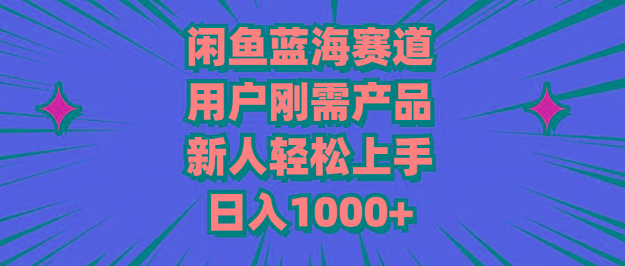 闲鱼蓝海赛道，用户刚需产品，新人轻松上手，日入1000+-梦清网创