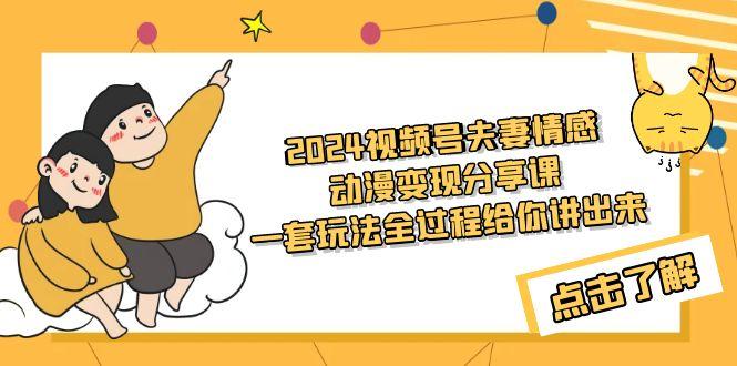 (9265期)2024视频号夫妻情感动漫变现分享课 一套玩法全过程给你讲出来(教程+素材)-梦清网创