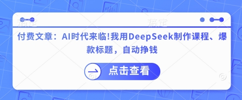 付费文章：AI时代来临！我用DeepSeek制作课程、爆款标题，自动挣钱-梦清网创
