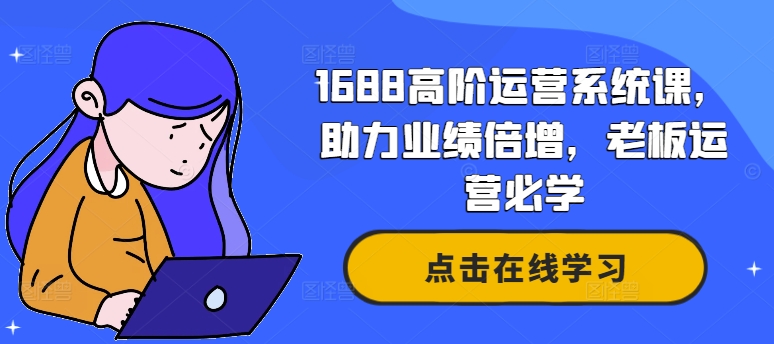 1688高阶运营系统课，助力业绩倍增，老板运营必学-梦清网创