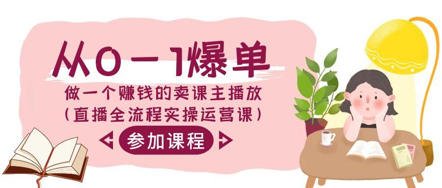 从0-1爆单做一个赚钱的卖课主播放(直播全流程实操运营课)-梦清网创