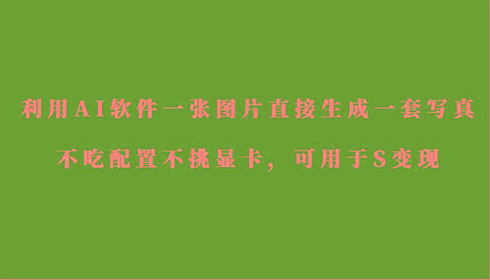 利用AI软件只需一张图片直接生成一套写真，不吃配置不挑显卡，可用于S变现-梦清网创