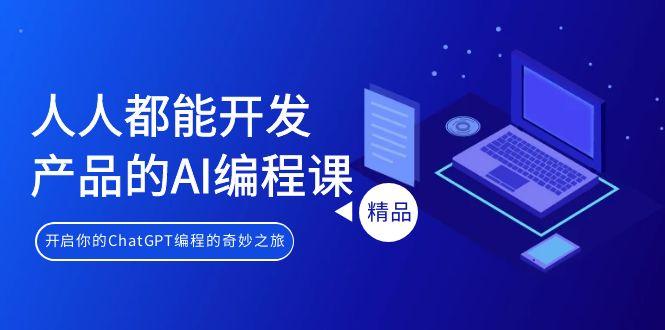 人人都能 开发产品的AI编程课，开启你的ChatGPT编程的奇妙之旅-梦清网创