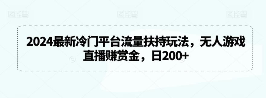 2024最新冷门平台流量扶持玩法，无人游戏直播赚赏金，日200+【揭秘】-梦清网创