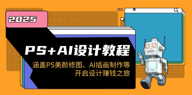 PS+AI设计教程：涵盖PS美颜修图、AI插画制作等，开启设计赚钱之旅-梦清网创