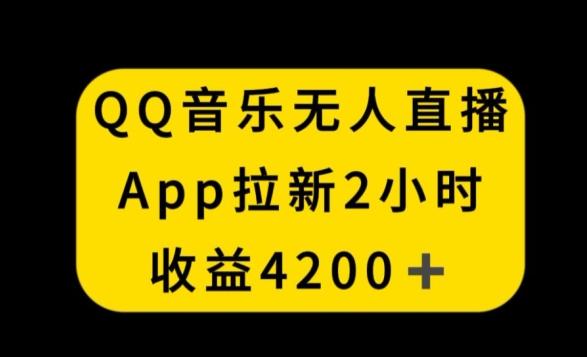 QQ音乐无人直播APP拉新，2小时收入4200，不封号新玩法【揭秘】-梦清网创