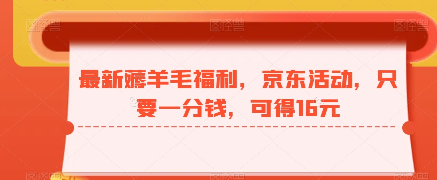 最新薅羊毛福利，京东活动，只要一分钱，可得16元-梦清网创