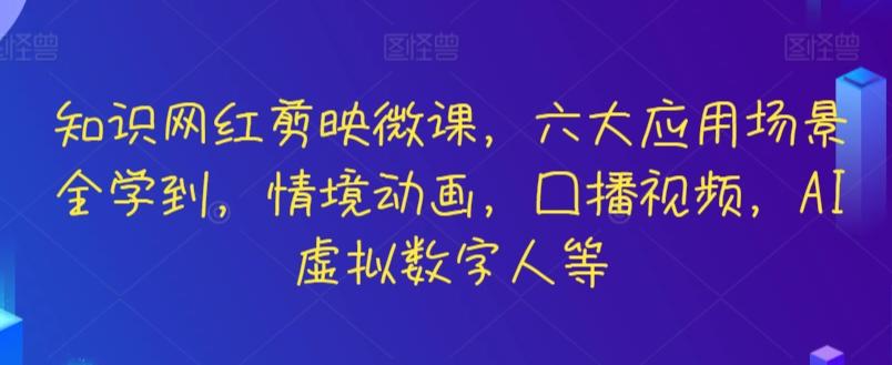 知识网红剪映微课，六大应用场景全学到，情境动画，囗播视频，AI虚拟数字人等-梦清网创