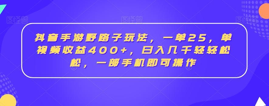 抖音手游野路子玩法，一单25，单视频收益400+，日入几千轻轻松松，一部手机即可操作【揭秘】-梦清网创