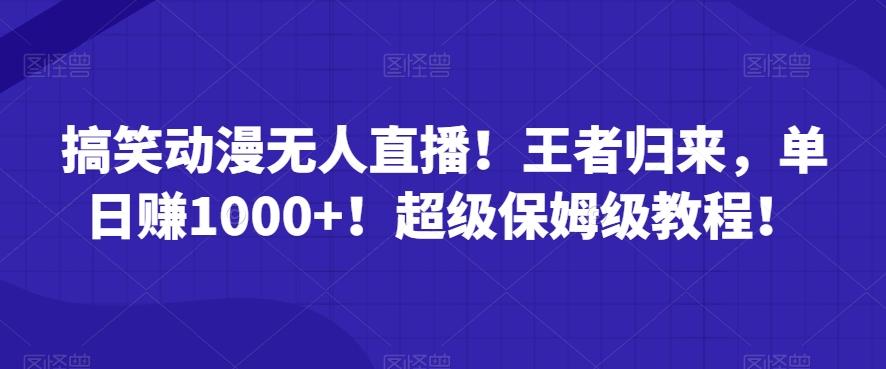 搞笑动漫无人直播！王者归来，单日赚1000+！超级保姆级教程！-梦清网创