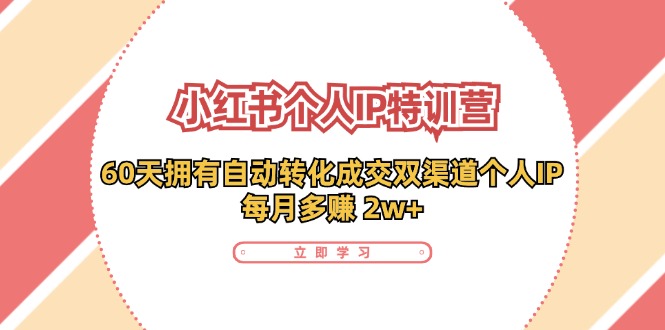 小红书个人IP陪跑营：两个月打造自动转化成交的多渠道个人IP，每月收入2w+(30节)-梦清网创