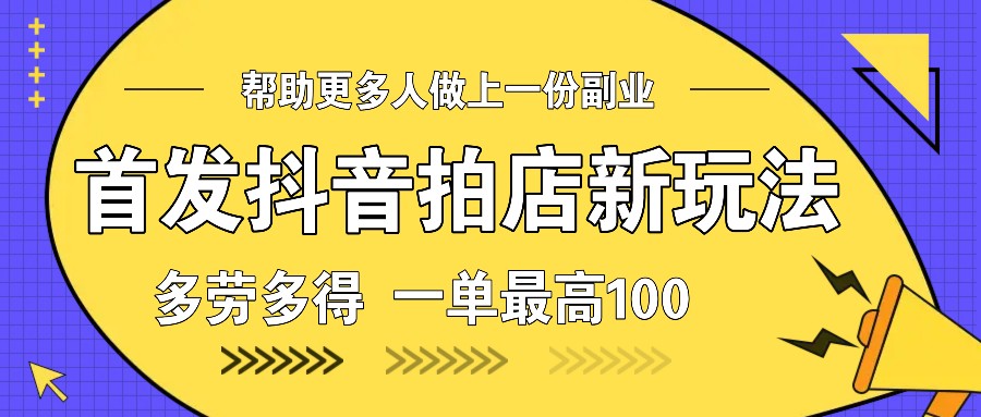 首发抖音拍店新玩法，多劳多得 一单最高100-梦清网创