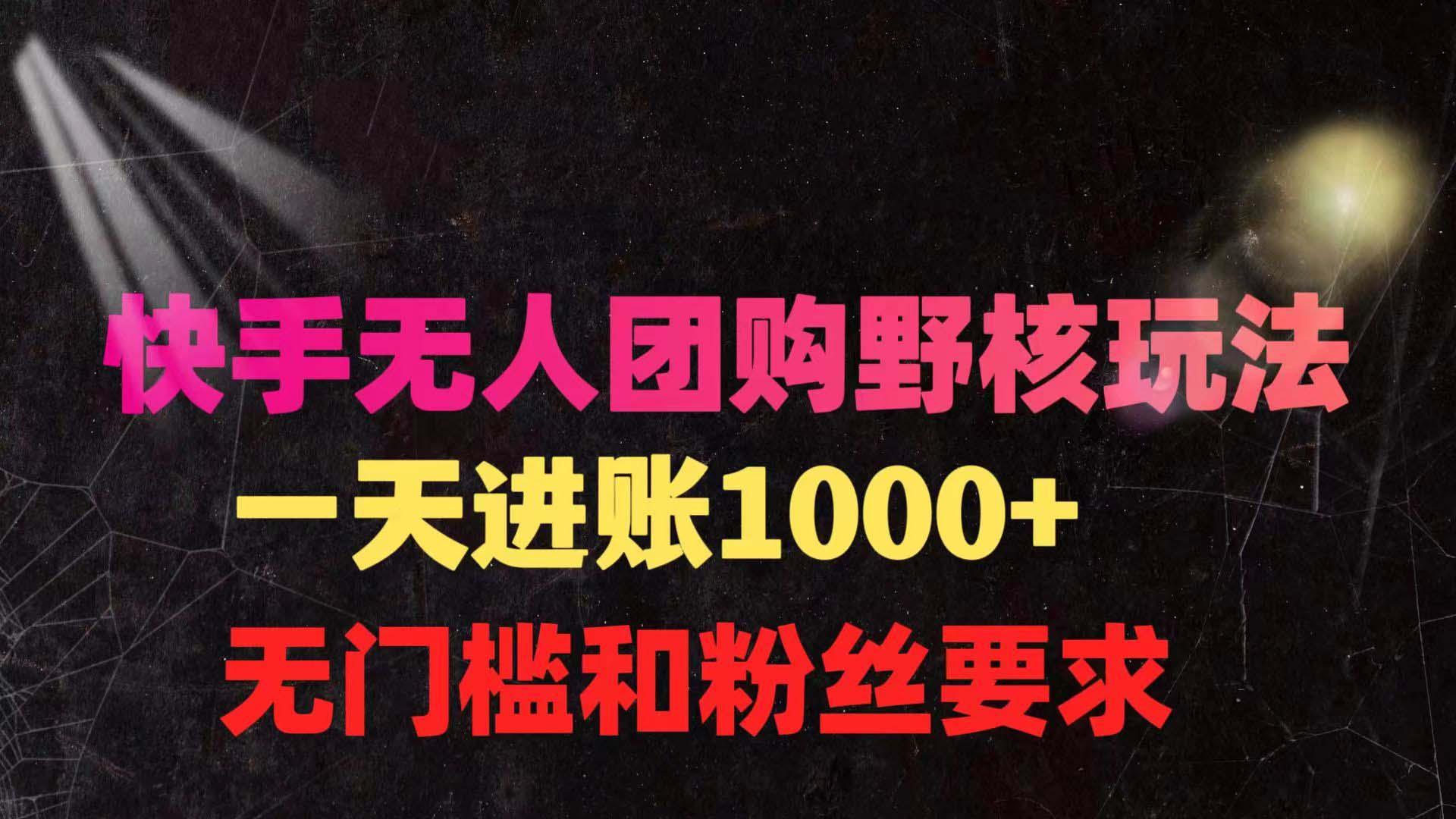 (9638期)快手无人团购带货野核玩法，一天4位数 无任何门槛-梦清网创