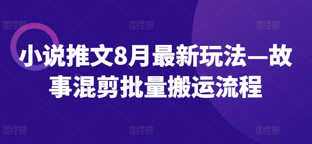 小说推文8月最新玩法—故事混剪批量搬运流程-梦清网创