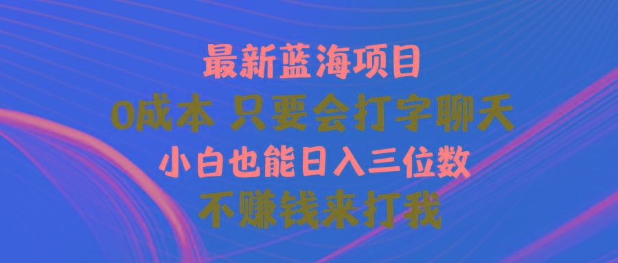最新蓝海项目 0成本 只要会打字聊天 小白也能日入三位数 不赚钱来打我-梦清网创