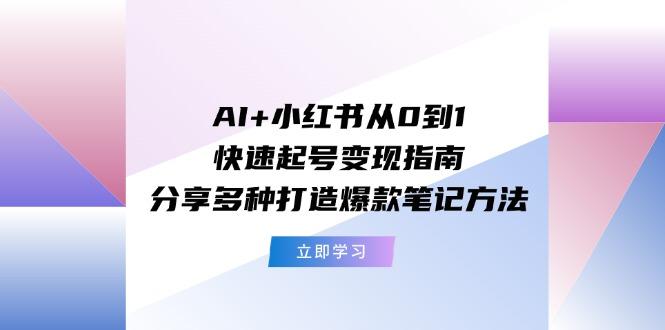 AI+小红书从0到1快速起号变现指南：分享多种打造爆款笔记方法-梦清网创