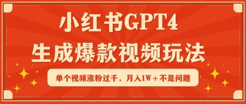 小红书GPT4生成爆款视频玩法，单个视频涨粉过千，月入1W+不是问题【揭秘】-梦清网创