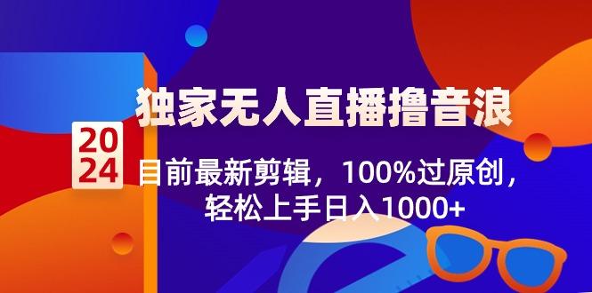 2024独家无人直播撸音浪，目前最新剪辑，100%过原创，轻松上手日入1000+-梦清网创