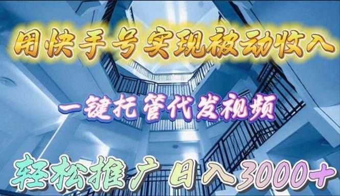(9860期)用快手号实现被动收入，一键托管代发视频，轻松推广日入3000+-梦清网创