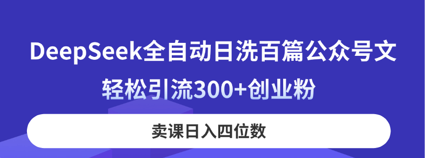 DeepSeek全自动日洗百篇公众号文，轻松引流300+创业粉，卖课日入四位数！-梦清网创