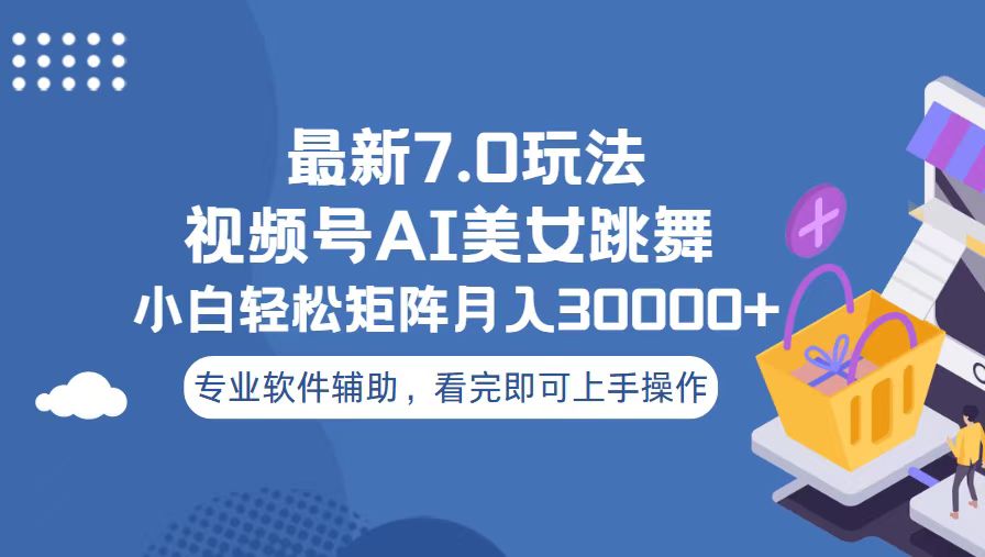 视频号最新7.0玩法，当天起号小白也能轻松月入30000+-梦清网创