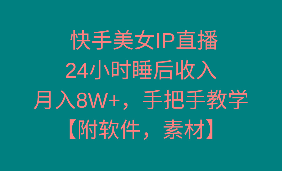 快手美女IP直播，24小时睡后收入，月入8W+，手把手教学【附软件，素材】-梦清网创