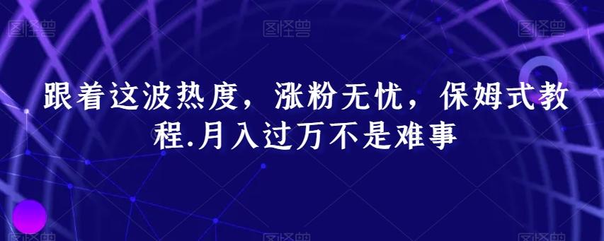 跟着这波热度，涨粉无忧，保姆式教程，月入过万不是难事【揭秘】-梦清网创