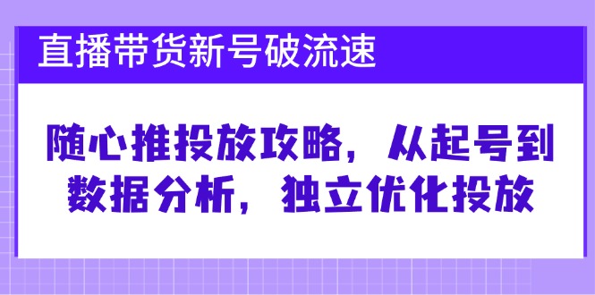 直播带货新号破 流速：随心推投放攻略，从起号到数据分析，独立优化投放-梦清网创