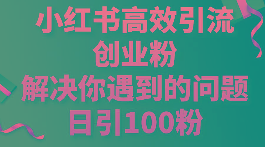 小红书高效引流创业粉，解决你遇到的问题，日引100粉-梦清网创