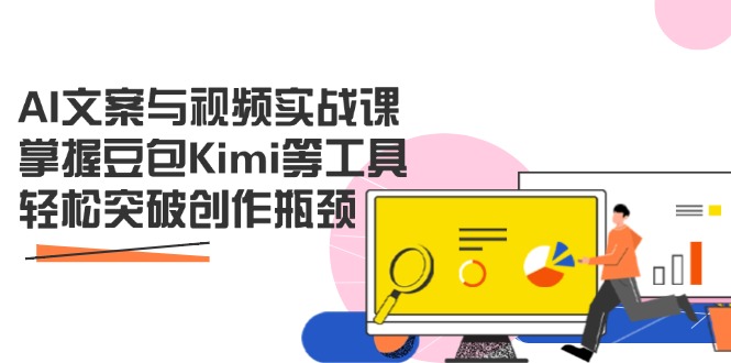 AI文案与视频实战课，掌握豆包Kimi等工具，轻松突破创作瓶颈-梦清网创