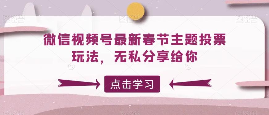 微信视频号最新春节主题投票玩法，无私分享给你【揭秘】-梦清网创